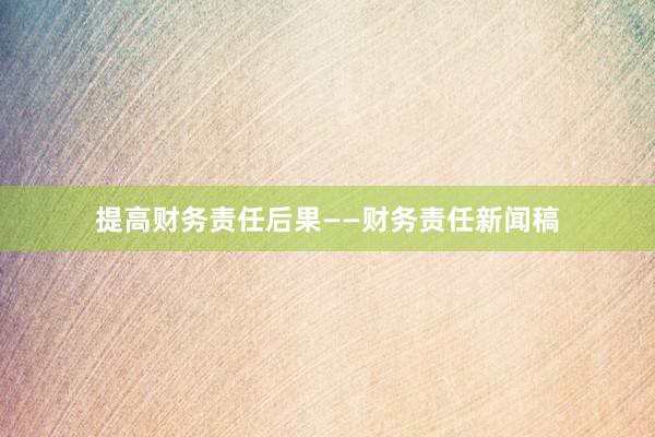 提高财务责任后果——财务责任新闻稿