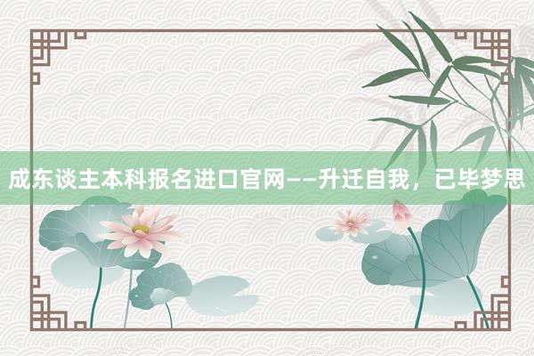 成东谈主本科报名进口官网——升迁自我，已毕梦思