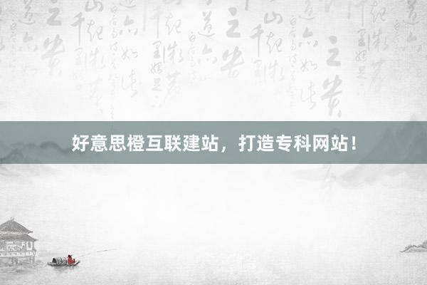 好意思橙互联建站，打造专科网站！