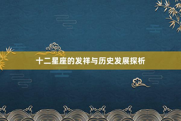十二星座的发祥与历史发展探析