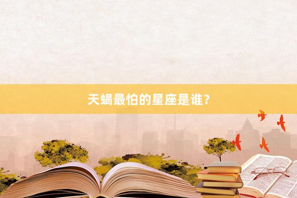 天蝎最怕的星座是谁？