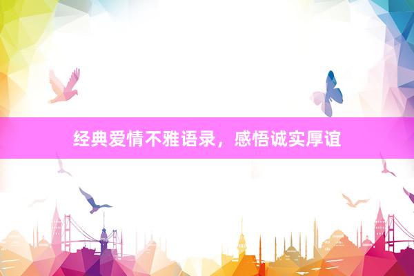 经典爱情不雅语录，感悟诚实厚谊