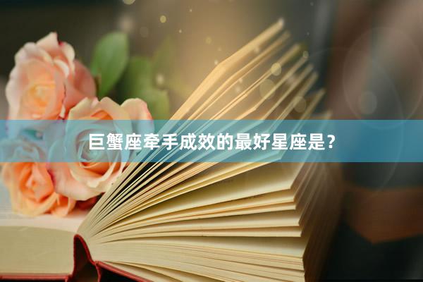 巨蟹座牵手成效的最好星座是？