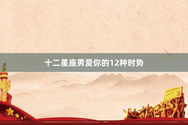 十二星座男爱你的12种时势