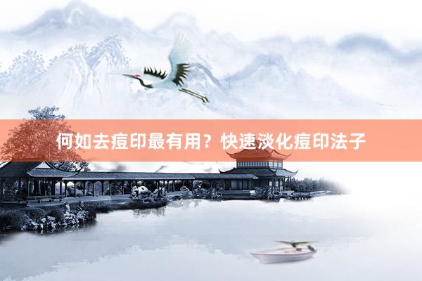 何如去痘印最有用？快速淡化痘印法子