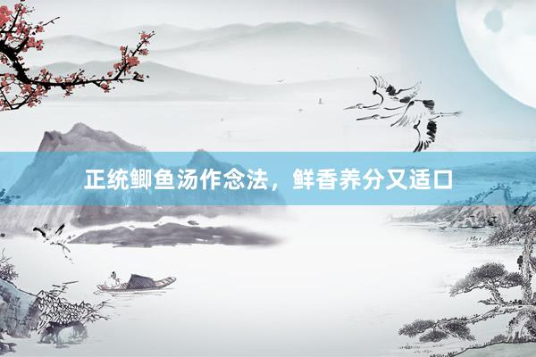 正统鲫鱼汤作念法，鲜香养分又适口