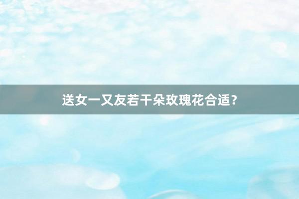 送女一又友若干朵玫瑰花合适？