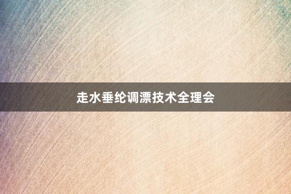 走水垂纶调漂技术全理会