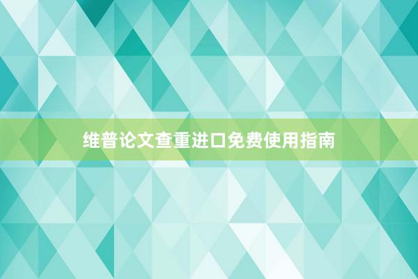 维普论文查重进口免费使用指南