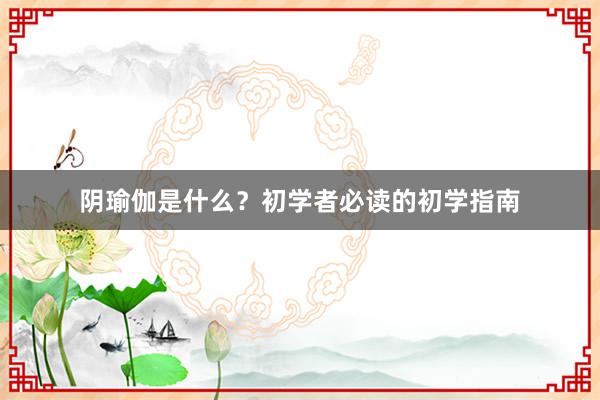 阴瑜伽是什么？初学者必读的初学指南