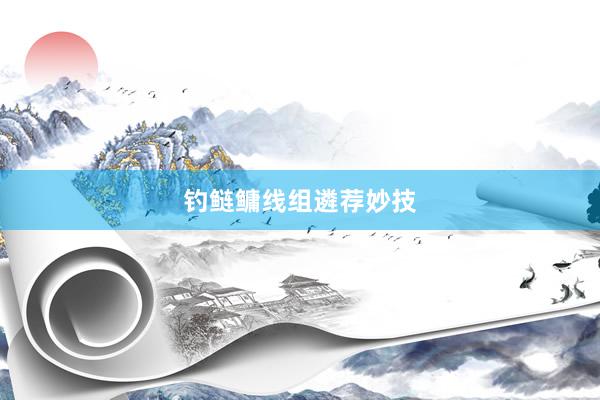 钓鲢鳙线组遴荐妙技